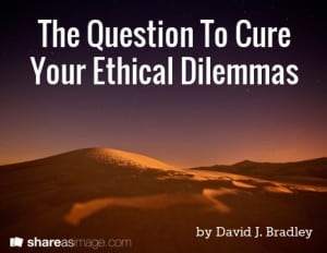The Question To Cure Your Ethical Dilemmas